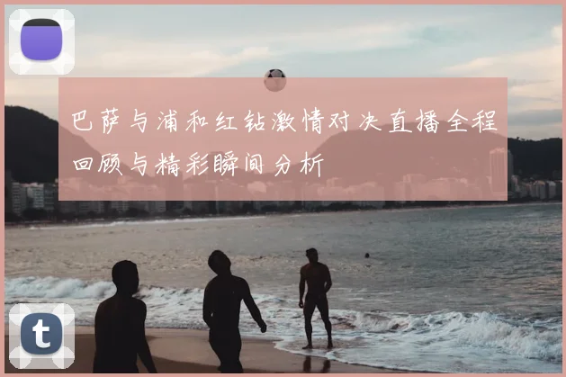 巴萨与浦和红钻激情对决直播全程回顾与精彩瞬间分析