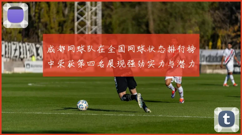 成都网球队在全国网球状态排行榜中荣获第四名展现强劲实力与潜力