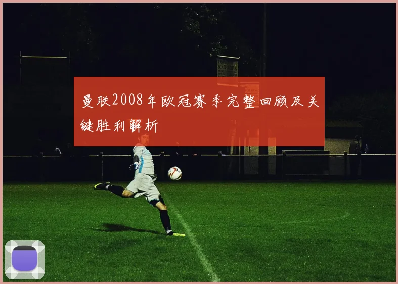 曼联2008年欧冠赛季完整回顾及关键胜利解析