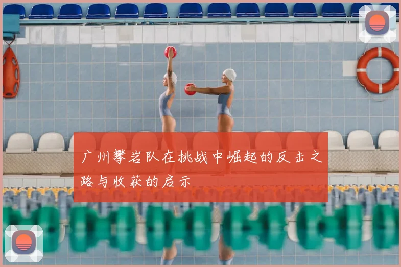 广州攀岩队在挑战中崛起的反击之路与收获的启示