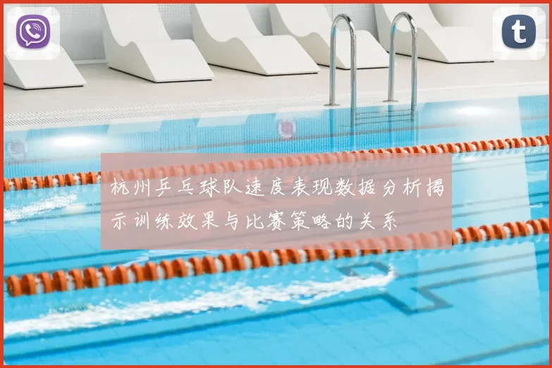 杭州乒乓球队速度表现数据分析揭示训练效果与比赛策略的关系